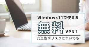 windows11で使える無料vpnおすすめ3選！安全性やリスクについても解説！